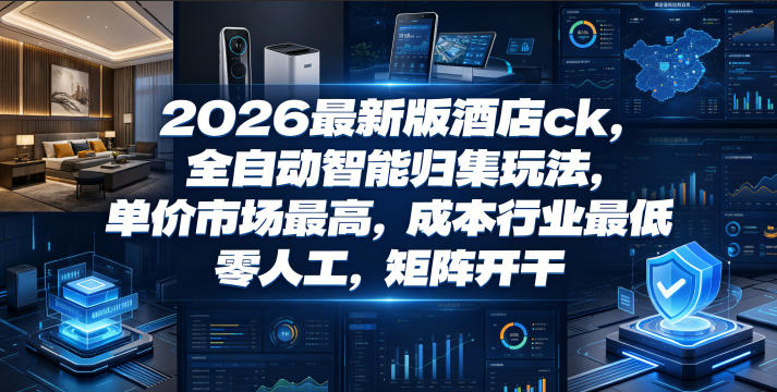 2026年酒店ck全自动智能归集,市场最高单价,成本最低,零人工操作,揭秘矩阵开干-资源项目网