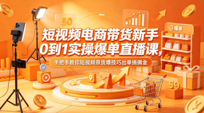 短视频电商带货新手0到1实操直播课，手把手教你短视频带货技巧出单搞佣金-资源项目网