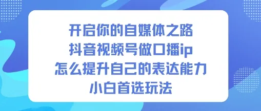 自媒体新手指南:如何通过抖音视频号提升口播表达能力,成为小白首选的IP打造方法-资源项目网