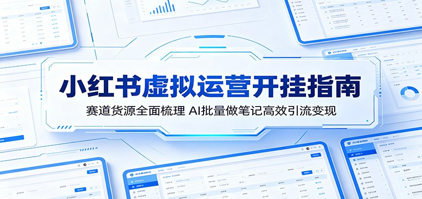 小红书虚拟运营高效指南：赛道货源全面梳理，AI批量做笔记引流变现技巧-资源项目网