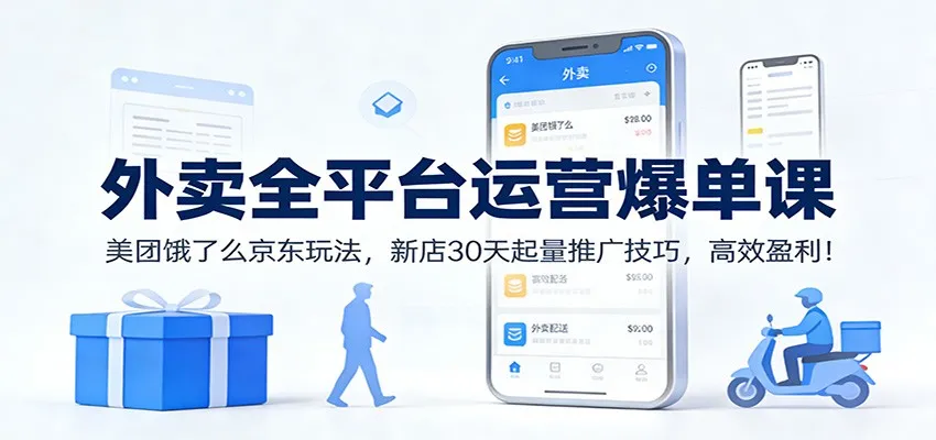 外卖全平台运营爆单课：美团、饿了么、京东推广技巧，新店30天起量盈利策略-资源项目网