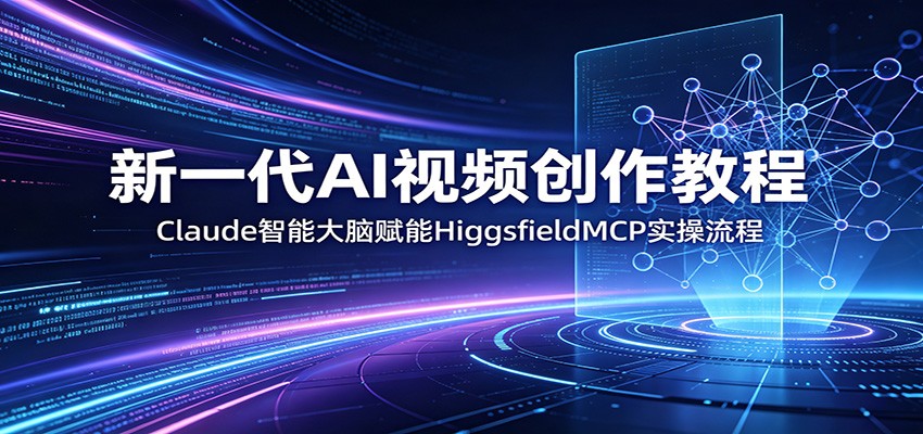 新一代AI视频创作教程：Claude智能大脑赋能，HiggsfieldMCP实操流程-资源项目网