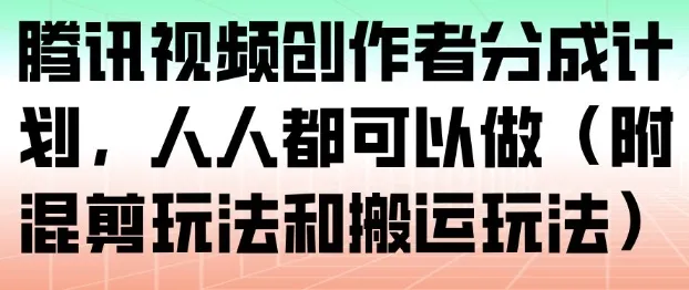 腾讯视频创作者分成计划：人人都能参与的混剪与搬运技巧-资源项目网