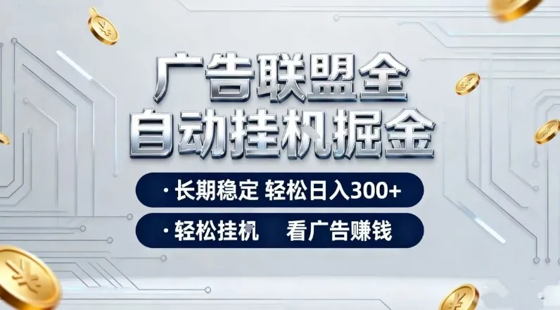 广告联盟自动化盈利技巧，长期稳定日入300+，轻松挂载广告赚钱【揭秘】-资源项目网