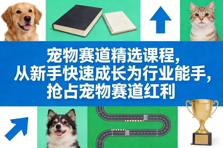 宠物赛道精选课程:新手到行业专家,快速成长与抢占红利-资源项目网