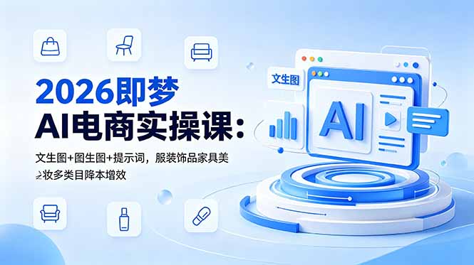 2026即梦AI电商实操课：文生图+图生图+提示词，服装饰品家具美妆多类目降本增效-资源项目网