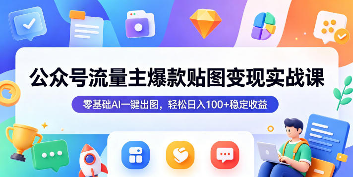 公众号流量主爆款贴图变现实战课，AI一键出图，日入100+稳定收益-资源项目网