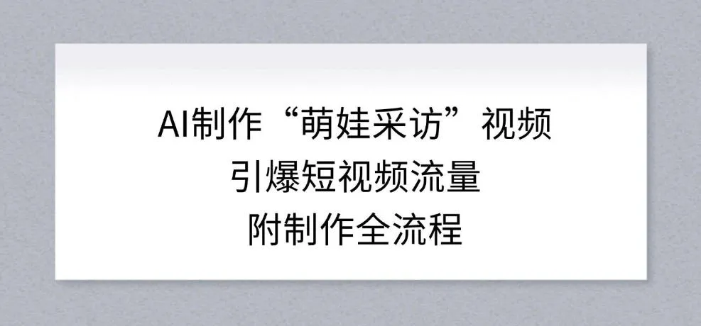 AI制作“萌娃采访”视频引爆短视频流量，揭秘全流程-资源项目网