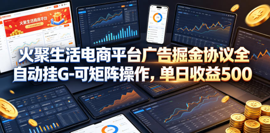 火聚生活电商平台广告掘金协议全自动挂G-可矩阵操作，单日收益5张+【揭秘】-资源项目网