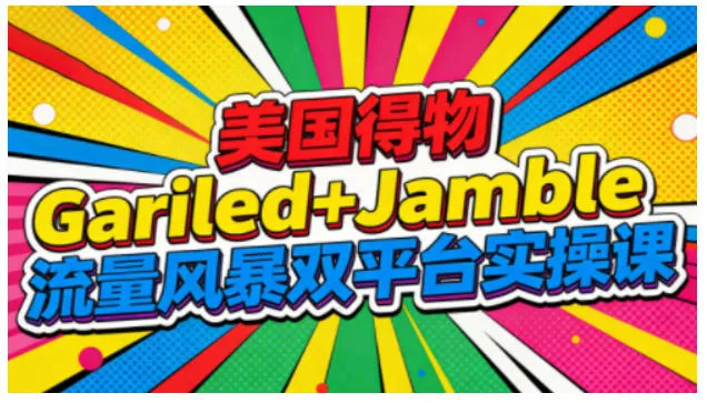 美国得物Gariled+Jamble流量风暴双平台实操课，两大美国热门平台全流程运营-资源项目网