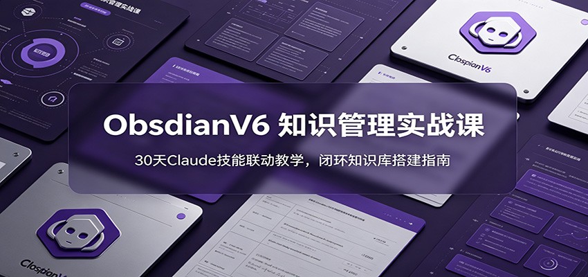 ObsidianV6知识管理实战课：30天Claude技能联动教学，闭环知识库搭建指南-资源项目网