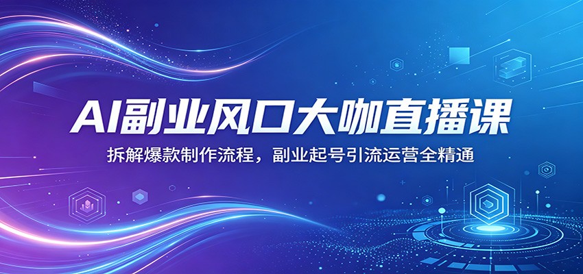AI副业风口直播课：揭秘爆款打造与引流运营技巧-资源项目网