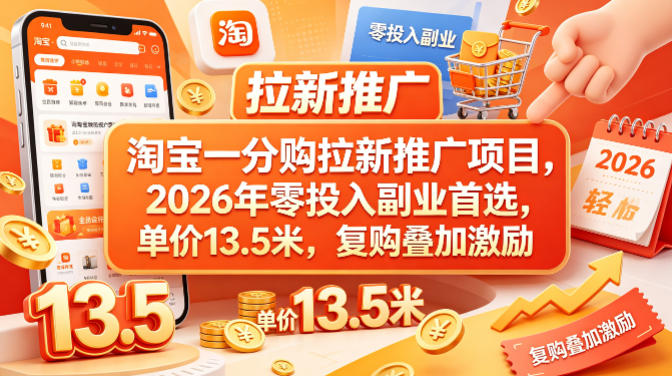 淘宝一分购拉新项目，2026年零成本副业首选，单价13.5米，复购叠加激励！-资源项目网
