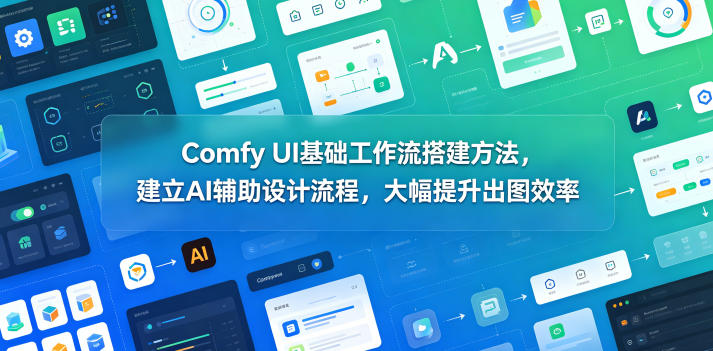 Comfy UI基础工作流搭建指南：AI辅助设计流程，提升出图效率-资源项目网