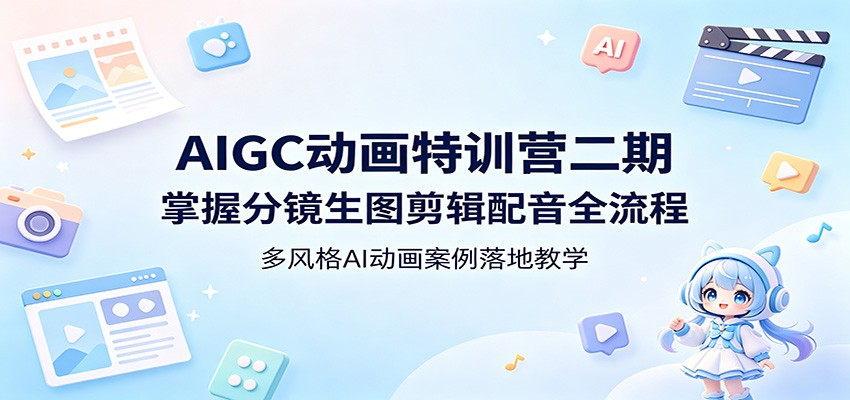 AIGC动画特训营二期：掌握分镜、生图、剪辑、配音全流程，多风格AI动画案例教学-资源项目网