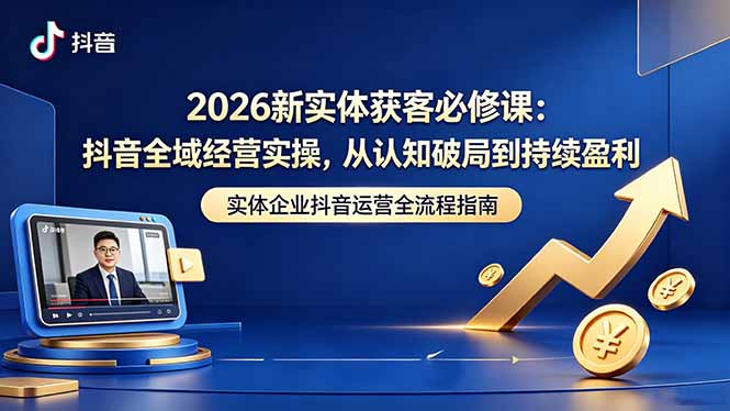 2026年抖音全域经营必修课：破局认知到持续盈利的实操策略-资源项目网