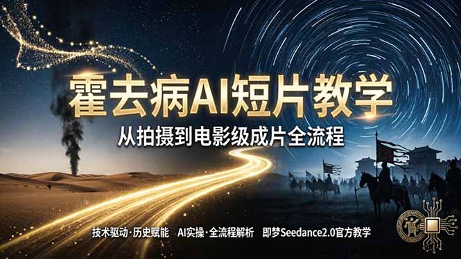 《霍去病》AI短片教学：即梦AI Seedance2.0全流程实操，从拍摄到电影级成片-资源项目网