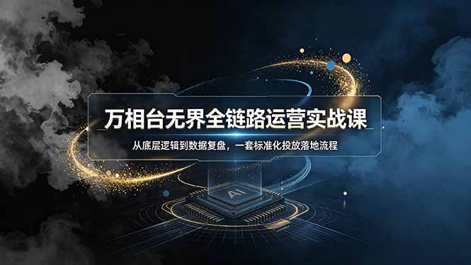万相台无界全链路运营实战课程：底层逻辑到数据复盘，标准化投放流程-资源项目网