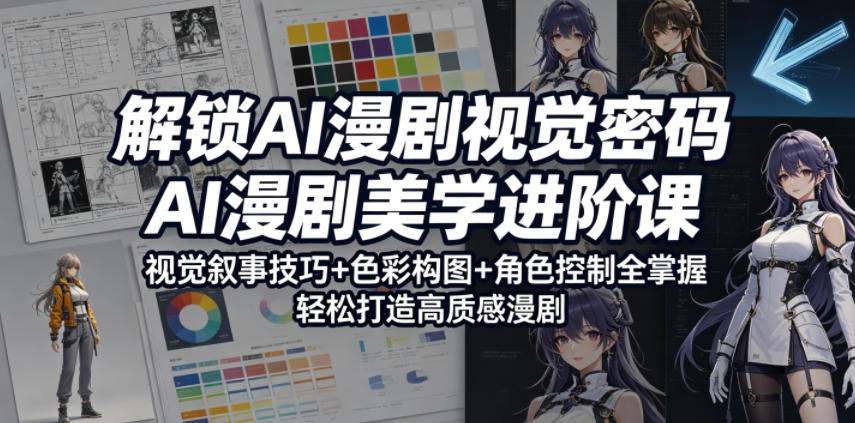 解锁AI漫剧视觉密码，AI漫剧美学进阶课，掌握视觉叙事技巧、色彩构图与角色控制，轻松打造高质感漫剧-资源项目网