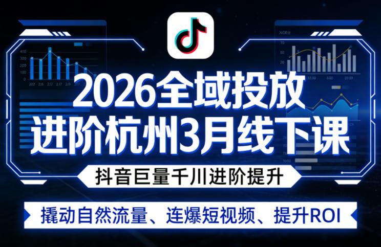 2026年杭州线下全域投放进阶课程，抖音巨量千川提升策略，自然流量撬动、短视频连爆、ROI提升-资源项目网