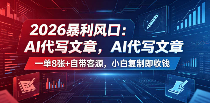 2026年AI代写文章暴利风口：一单800+，自带客源，小白复制即收钱【揭秘】-资源项目网