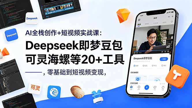 AI全栈创作+短视频实战课程：从零基础到变现，掌握Deepseek、即梦豆包、可灵海螺等20+工具-资源项目网