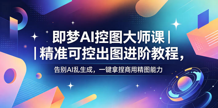 即梦AI控图大师课：掌握精准可控出图技巧，告别AI乱生成，提升商用精图能力-资源项目网