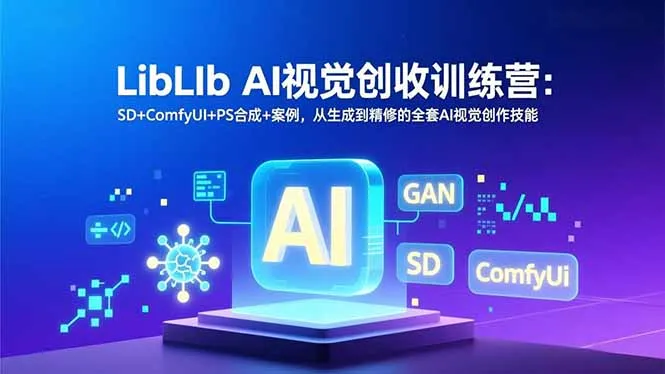 LibLIb AI视觉创收训练营：SD+ComfyUI+PS合成+案例，掌握AI视觉创作全流程-资源项目网