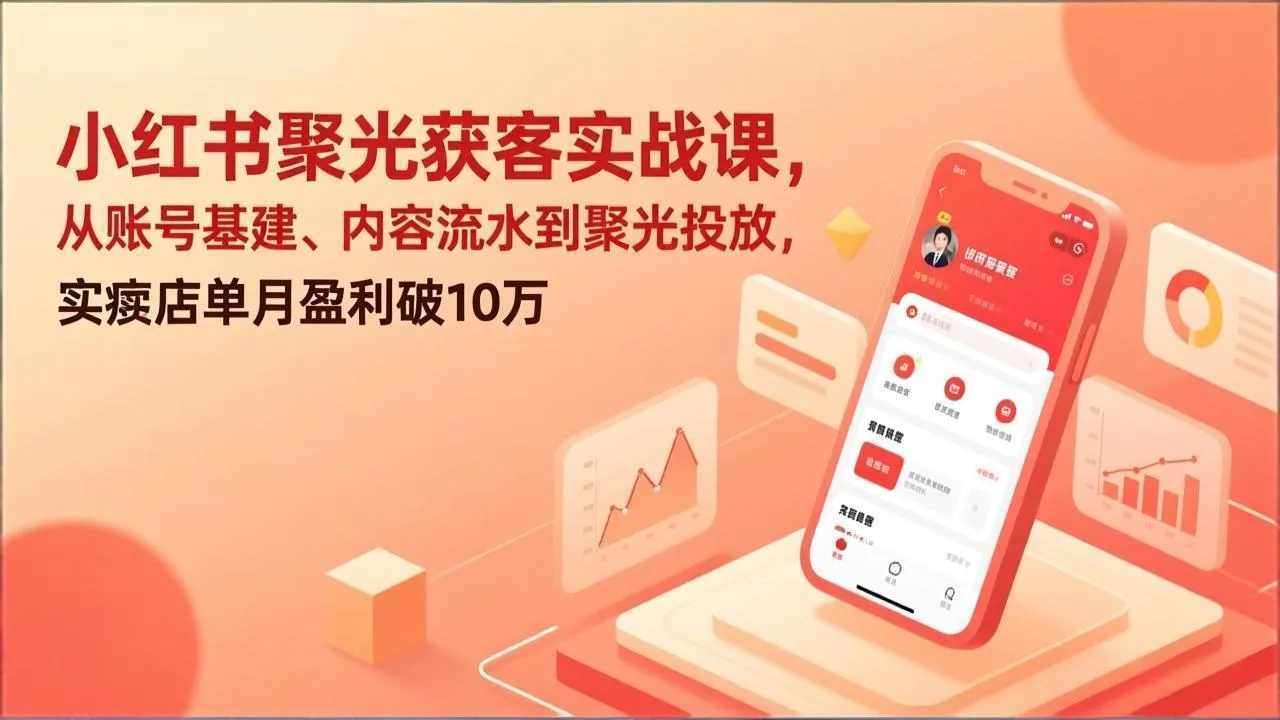 小红书聚光获客实战课程：揭秘实体店单月盈利破10万的秘诀-资源项目网