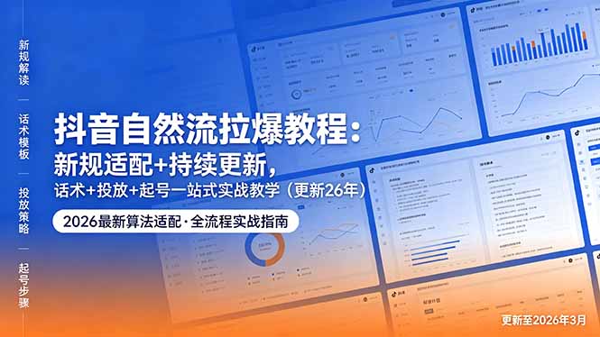 抖音自然流量拉爆教程：新规适配+持续更新，话术+投放+起号一站式实战教学(更新至2026年5月11日)-资源项目网