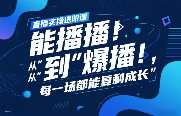 直播实操进阶课：揭秘从“能播”到“爆播”的秘诀，每场直播都能实现复利成长-资源项目网