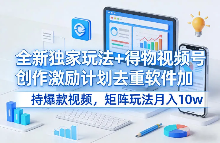 揭秘：得物视频号独家玩法+去重软件助力月入10万+爆款视频创作-资源项目网