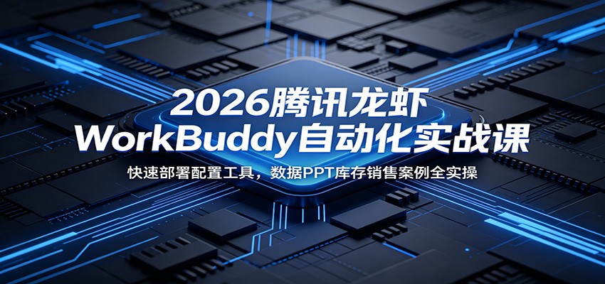 2026腾讯龙虾WorkBuddy自动化实战课程:快速部署工具,数据PPT库存销售案例全实操-资源项目网
