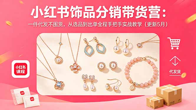 小红书饰品分销带货营:零库存代发,手把手实战教学,更新至5月-资源项目网