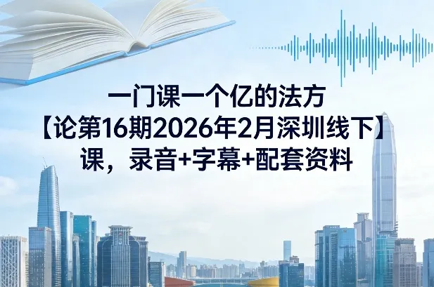 《一门课一个亿的法方论》第16期2026年2月深圳线下课程,含录音、字幕及配套资料-资源项目网