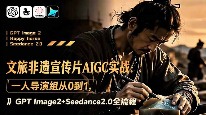 AIGC文旅非遗宣传片实战:从零到一,GPT Image2+Seedance2.0全流程-资源项目网