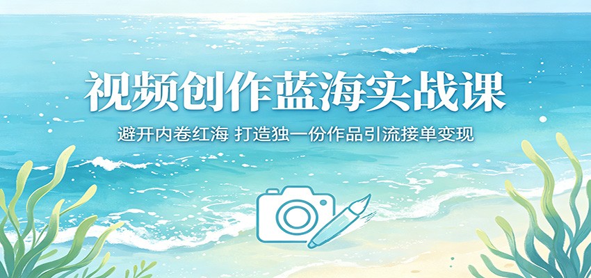 视频创作蓝海实战课：避开内卷红海，打造独一份作品引流接单变现-资源项目网