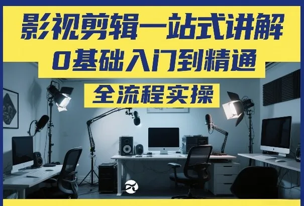 影视剪辑入门到精通：0基础到精通全流程实操教程-资源项目网