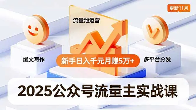 2025年公众号流量主实战课程:爆文写作、流量池运营及多平台分发,新手日入千元月赚5万+更新至11月-资源项目网
