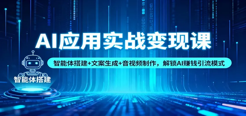 AI应用实战变现课程:智能体搭建、文案生成与音视频制作,解锁AI赚钱引流技巧-资源项目网