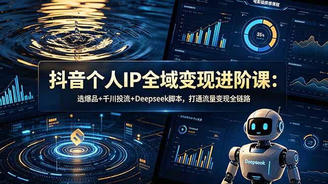 抖音个人IP全域变现进阶课:26年6月更新,掌握选爆品、千川投流及Deepseek脚本,实现流量变现-资源项目网