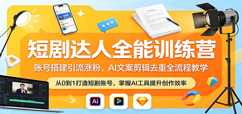 短剧达人全能训练营：AI文案剪辑去重全流程教学，账号搭建引流涨粉-资源项目网