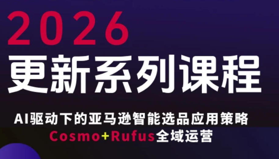 亚马逊FBA系统课程：AI驱动的智能选品策略与Cosmo+Rufus全域运营(2026年4月更新)-资源项目网