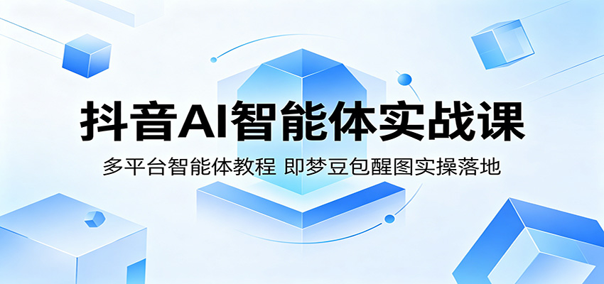 抖音AI智能体实战教程：多平台智能体操作指南，即梦豆包醒图实操落地-资源项目网