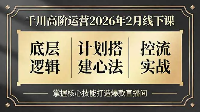 千川高阶运营2026年2月线下课：掌握核心技能打造爆款直播间-资源项目网