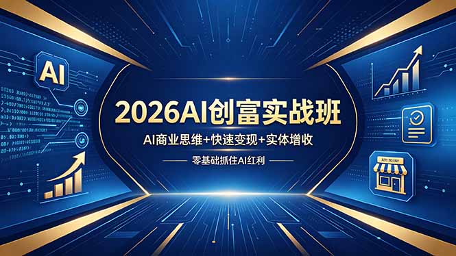 2026 AI创富实战班：AI商业思维、快速变现与实体增收，零基础掌握AI红利-资源项目网
