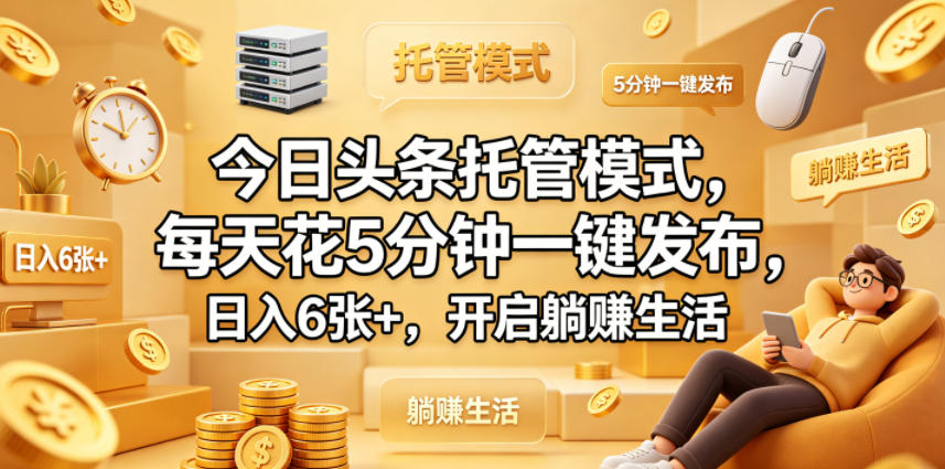 今日头条托管模式：每天仅需5分钟，一键发布轻松日入6张+，开启躺赚生活【揭秘】-资源项目网