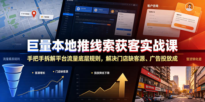 ‘巨量本地推线索获客实战课：手把手解析平台流量规则，解决门店客源难题、高成本广告投放及低转化问题’-资源项目网
