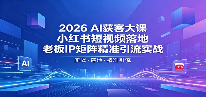 2026AI获客大课：小红书短视频落地，老板IP矩阵精准引流实战-资源项目网