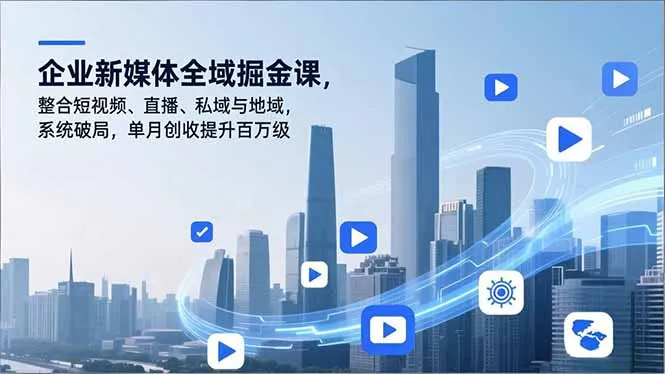 企业新媒体全域掘金课程：短视频、直播、私域与地域整合，单月收入破百万-资源项目网